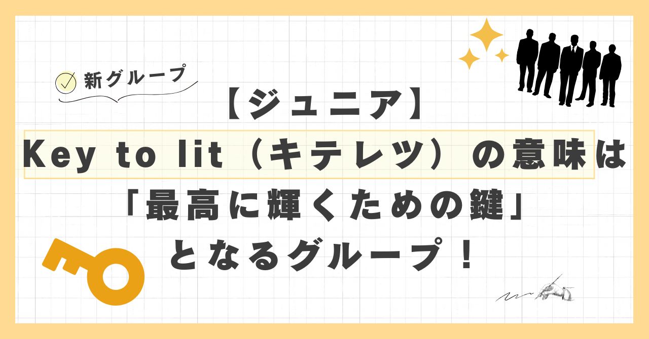 ジュニア】Key to lit（キテレツ）の意味は「最高に輝くための鍵」となるグループ！ | Happilyブログ